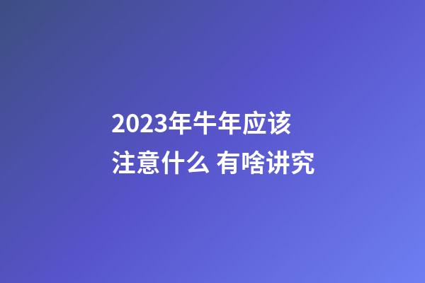 2023年牛年应该注意什么 有啥讲究